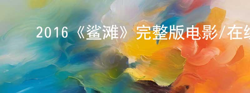 陈俊义的动漫综艺大全,2016《鲨滩》完整版电影/在线观看/百度云-美剧天堂